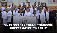 Sivas Eczacılar Odası: "Ekonomik Kriz Eczaneleri Yıkabilir"