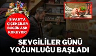 Sivas’ta Çiçekçiler Bugün Aşk Kokuyor! Sevgililer Günü Yoğunluğu Başladı