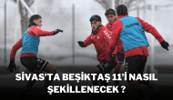 Sivas’ta Beşiktaş 11’i Nasıl Şekillenecek ?