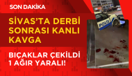 Sivas’ta Derbi Sonrası Kanlı Kavga: Bıçaklar Çekildi,  1 Ağır Yaralı!