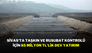 Sivas’ta Taşkın ve Rusubat Kontrolü İçin 85 Milyon TL’lik Dev Yatırım