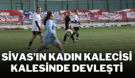 Sivas’ın Kadın Kalecisi Kalesinde Devleşti