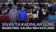 Sivas’ta Kadınlar Günü Basketbol Salonu’nda Kutlandı