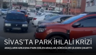 Sivas'ta Park İhlali Krizi: Araçların Arkasına Park Edilen Araçlar,  Sürücüleri Çileden Çıkarttı