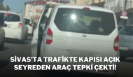 Sivas’ta Trafikte Kapısı Açık Seyreden Araç Tepki Çekti!