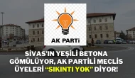 Sivas’ın Yeşili Betona Gömülüyor, AK Partili Meclis Üyeleri “Sıkıntı Yok” Diyor!