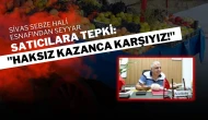 Sivas Sebze Hali Esnafından Seyyar Satıcılara Tepki: "Haksız Kazanca Karşıyız!"