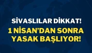 Sivaslılar Dikkat! 1 Nisan’dan Sonra Yasak Başlıyor!