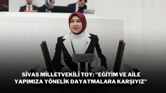 Sivas Milletvekili Toy: "Eğitim ve Aile Yapımıza Yönelik Dayatmalara Karşıyız"