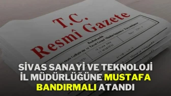 Sivas Sanayi ve Teknoloji İl Müdürlüğü'ne Mustafa Bandırmalı Atandı