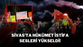 Sivas’ta Hükümet İstifa Sesleri Yükseldi!