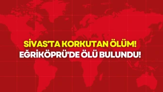 Sivas'ta Korkutan Ölüm! Eğriköprü'de Ölü Bulundu!