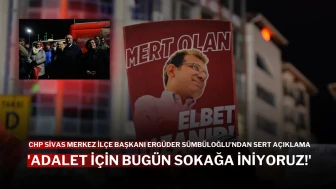 CHP Sivas Merkez İlçe Başkanı Ergüder Sümbüloğlu'ndan Sert Açıklama: 'Adalet İçin Bugün Sokağa İniyoruz!'