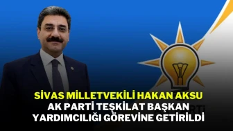 Sivas Milletvekili Hakan Aksu, AK Parti Teşkilat Başkan Yardımcılığı Görevine Getirildi