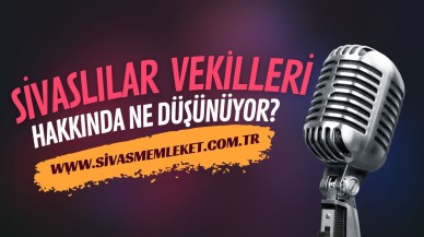 SİVASLILAR VEKİLLERİ HAKKINDA NE DÜŞÜNÜYOR?