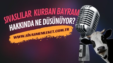 SİVASLILAR KURBAN BAYRAMI HAKKINDA NE DÜŞÜNÜYOR?