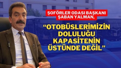 Şoförler Odası Başkanı Şaban Yalman,  “Otobüslerimizin Doluluğu Kapasitenin Üstünde Değil