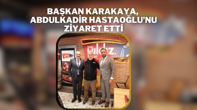 Başkan Karakaya,  Abdulkadir Hastaoğlu’nu Ziyaret Etti