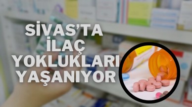 Sivas’ta İlaç Yoklukları Yaşanıyor