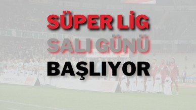 Süper Lig Salı Günü Başlıyor