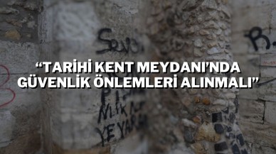 “Tarihi Kent Meydanı’nda Güvenlik Önlemleri Alınmalı”