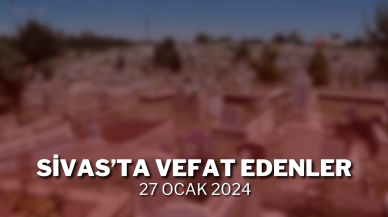 Sivas'ta Vefat Edenler 27 Ocak 2024