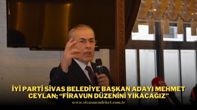 İYİ Parti Sivas Belediye Başkan Adayı Mehmet Ceylan; “Firavun Düzenini Yıkacağız”