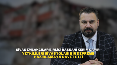 Sivas Emlakçılar Birliği Başkanı Kerim Çayır Yetkilileri Sivas’ı Olası Bir Depreme Hazırlamaya Davet Etti