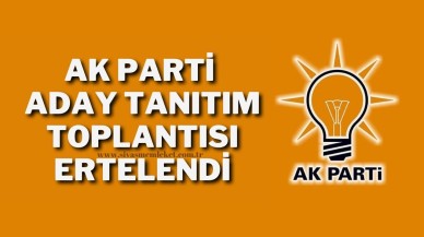 AK Parti Aday Tanıtım Toplantısı Ertelendi