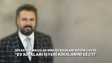 Sivas Emlakçılar Birliği Başkanı Kerim Çayır; “Ev Kiraları İşyeri Kiralarını Geçti”