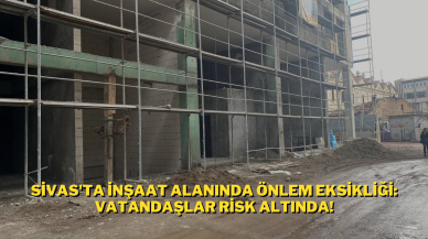 Sivas'ta İnşaat Alanında Önlem Eksikliği: Vatandaşlar Risk Altında!