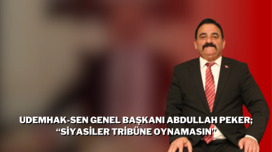 UDEMHAK-SEN Genel Başkanı Abdullah Peker; “Siyasiler Tribüne Oynamasın”