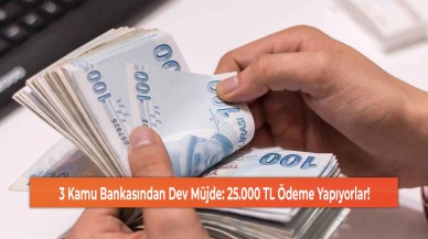 3 Kamu Bankasından Dev Müjde: 25.000 TL Ödeme Yapıyorlar!