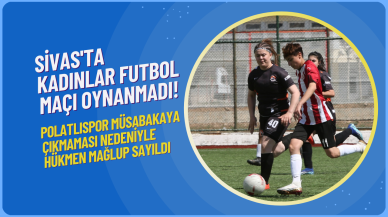 Sivas'ta Kadınlar Futbol Maçı Oynanmadı! Polatlıspor Müsabakaya Çıkmaması Nedeniyle Hükmen Mağlup Sayıldı