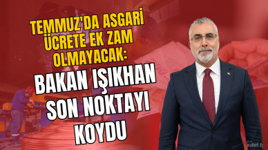 Temmuz'da Asgari Ücrete Ek Zam Olmayacak: Bakan Işıkhan Son Noktayı Koydu