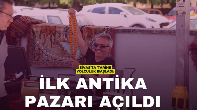 Sivas'ta Tarihe Yolculuk Başladı: İlk Antika Pazarı Açıldı