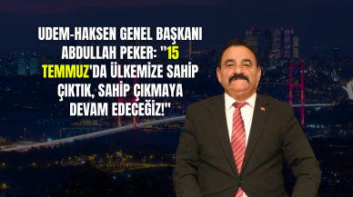 UDEM-HAKSEN Genel Başkanı Abdullah Peker: "15 Temmuz'da Ülkemize Sahip Çıktık,  Sahip Çıkmaya Devam Edeceğiz!"