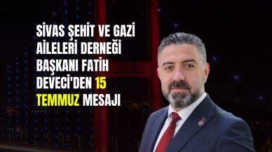 Sivas Şehit ve Gazi Aileleri Derneği Başkanı Fatih Deveci'den 15 Temmuz Mesajı