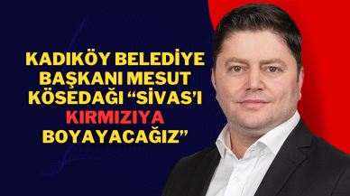 Kadıköy Belediye Başkanı Mesut Kösedağı “Sivas’ı Kırmızıya Boyayacağız”