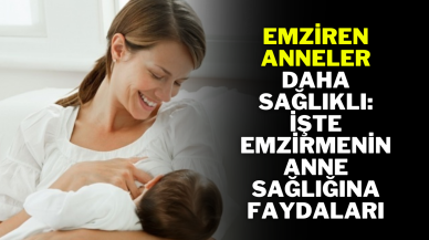 Emziren Anneler Daha Sağlıklı: İşte Emzirmenin Anne Sağlığına Faydaları