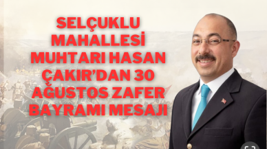 Selçuklu Mahallesi Muhtarı Hasan Uğur Çakır’dan 30 Ağustos Zafer Bayramı Mesajı