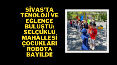 Sivas'ta Teknoloji ve Eğlence Buluştu: Selçuklu Mahallesi Çocukları Robota Bayıldı!