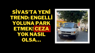 Sivas'ta Yeni Trend: Engelli Yoluna Park Etmek! Ceza Yok Nasıl Olsa…