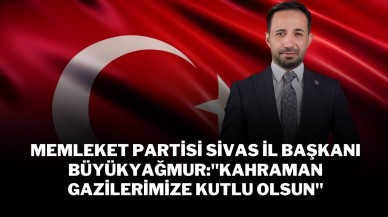 Memleket Partisi Sivas İl Başkanı Büyükyağmur"Kahraman Gazilerimize Kutlu Olsun"