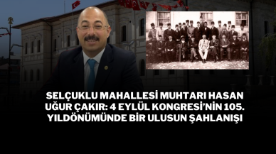 Selçuklu Mahallesi Muhtarı Hasan Uğur Çakır: 4 Eylül Kongresi’nin 105. Yıldönümünde Bir Ulusun Şahlanışı