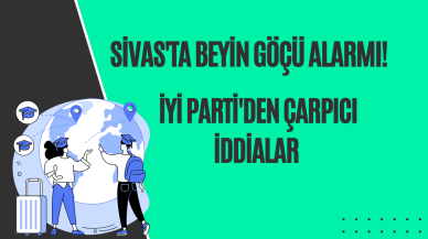 Sivas'ta Beyin Göçü Alarmı! İYİ Parti'den Çarpıcı İddialar