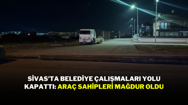 Sivas’ta Belediye Çalışmaları Yolu Kapattı: Araç Sahipleri Mağdur Oldu