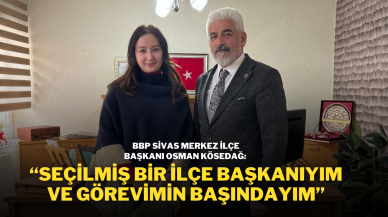 BBP Sivas Merkez İlçe Başkanı Osman Kösedağ: “Seçilmiş Bir İlçe Başkanıyım ve Görevimin Başındayım”