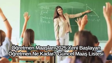 Öğretmen Maaşları 2025: Yeni Başlayan Öğretmen Ne Kadar? Güncel Maaş Listesi