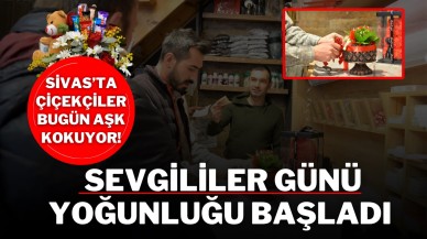 Sivas’ta Çiçekçiler Bugün Aşk Kokuyor! Sevgililer Günü Yoğunluğu Başladı